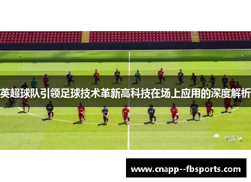 英超球队引领足球技术革新高科技在场上应用的深度解析