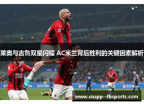 莱奥与吉鲁双星闪耀 AC米兰背后胜利的关键因素解析 莱奥与吉鲁双星闪耀 AC米兰背后胜利的关键因素解析