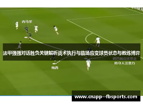 法甲强强对话胜负关键解析战术执行与临场应变球员状态与教练博弈 法甲强强对话胜负关键解析战术执行与临场应变球员状态与教练博弈