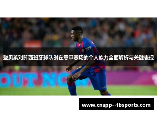 登贝莱对阵西班牙球队时在意甲赛场的个人能力全面解析与关键表现 登贝莱对阵西班牙球队时在意甲赛场的个人能力全面解析与关键表现