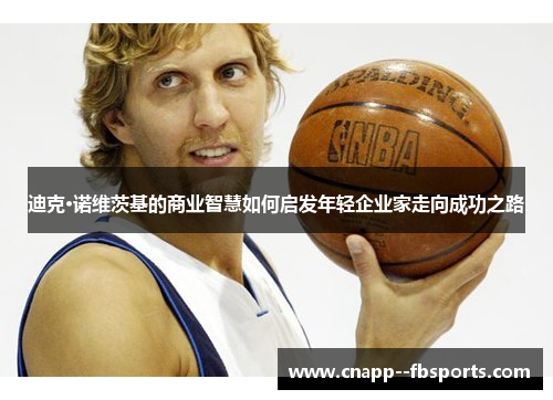 迪克·诺维茨基的商业智慧如何启发年轻企业家走向成功之路
