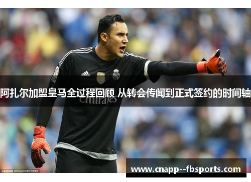阿扎尔加盟皇马全过程回顾 从转会传闻到正式签约的时间轴 阿扎尔加盟皇马全过程回顾 从转会传闻到正式签约的时间轴