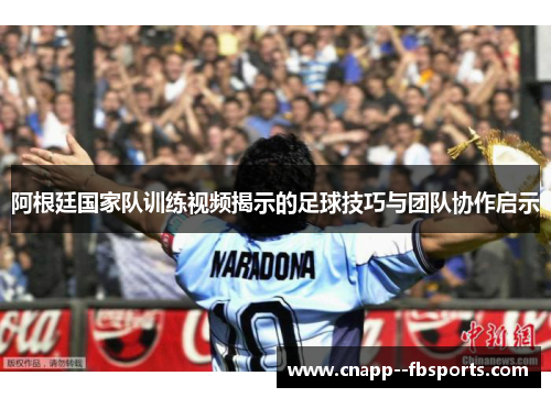 阿根廷国家队训练视频揭示的足球技巧与团队协作启示 阿根廷国家队训练视频揭示的足球技巧与团队协作启示