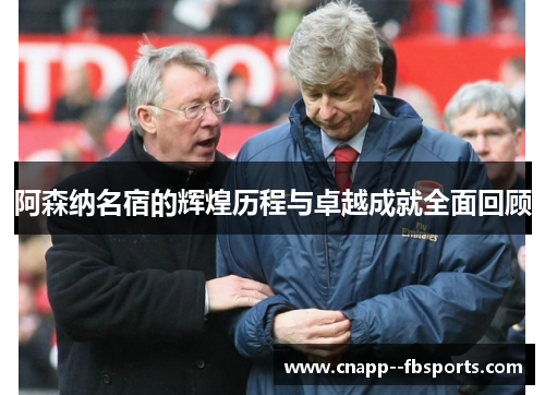 阿森纳名宿的辉煌历程与卓越成就全面回顾