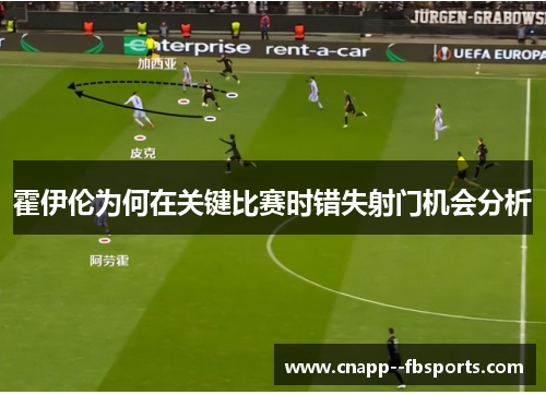 霍伊伦为何在关键比赛时错失射门机会分析 霍伊伦为何在关键比赛时错失射门机会分析