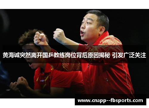 黄海诚突然离开国乒教练岗位背后原因揭秘 引发广泛关注