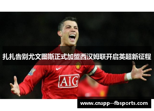 扎扎告别尤文图斯正式加盟西汉姆联开启英超新征程 扎扎告别尤文图斯正式加盟西汉姆联开启英超新征程