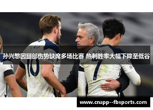 孙兴慜因腿部伤势缺席多场比赛 热刺胜率大幅下降至低谷 孙兴慜因腿部伤势缺席多场比赛 热刺胜率大幅下降至低谷