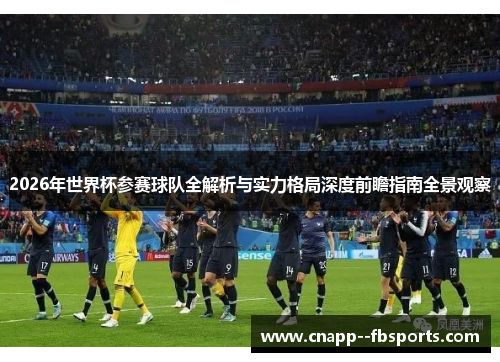 2026年世界杯参赛球队全解析与实力格局深度前瞻指南全景观察 2026年世界杯参赛球队全解析与实力格局深度前瞻指南全景观察